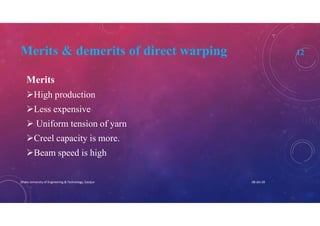 Merits & demerits of direct warping 12
Merits
High production
Less expensive
 Uniform tension of yarn
Creel capacity is more.
Beam speed is high
08-Jan-20Dhaka University of Engineering & Technology, Gazipur
 