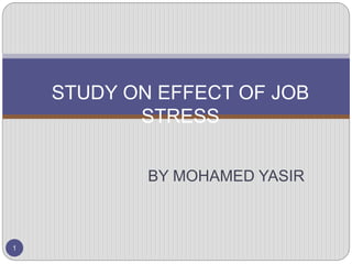 BY MOHAMED YASIR
1
STUDY ON EFFECT OF JOB
STRESS
 