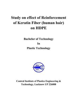 Study on effect of Reinforcement
of Keratin Fiber (human hair)
on HDPE
Bachelor of Technology
In
Plastic Technology
Central Institute of Plastics Engineering &
Technology, Lucknow UP 226008
 