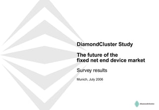 DiamondCluster Study The future of the  fixed net end device market  Survey results  Munich, July 2006 
