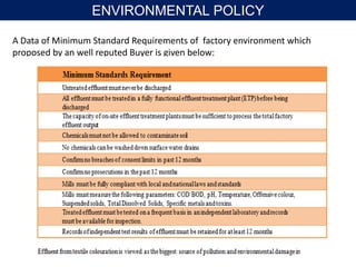 A Data of Minimum Standard Requirements of factory environment which
proposed by an well reputed Buyer is given below:
ENVIRONMENTAL POLICY
 