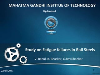 V. Rahul, B. Bhaskar, G.RaviShanker
Study on Fatigue failures in Rail Steels
22/01/2017
MAHATMA GANDHI INSTITUE OF TECHNOLOGY
Hyderabad
1
 
