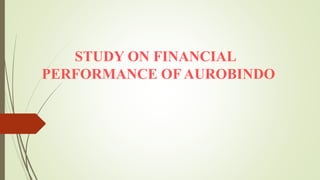 STUDY ON FINANCIAL
PERFORMANCE OF AUROBINDO
 