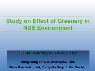 Study on Effect of Greenery in NUS Environment BS5204 Climatology and Building Design Aung Aung La Win, Htun Kyaw Thu,  Steve Kardinal Jusuf, To Syatia Negara, Wu Xuchao   