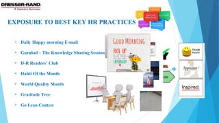 EXPOSURE TO BEST KEY HR PRACTICES
 Daily Happy morning E-mail
 Gurukul – The Knowledge Sharing Session
 D-R Readers’ Club
 Habit Of the Month
 World Quality Month
 Gratitude Tree
 Go Lean Contest
 