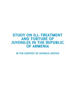 STUDY ON ILL-TREATMENT
    AND TORTURE OF
JUVENILES IN THE REPUBLIC
       OF ARMENIA
  in the context of juvenile justice
 