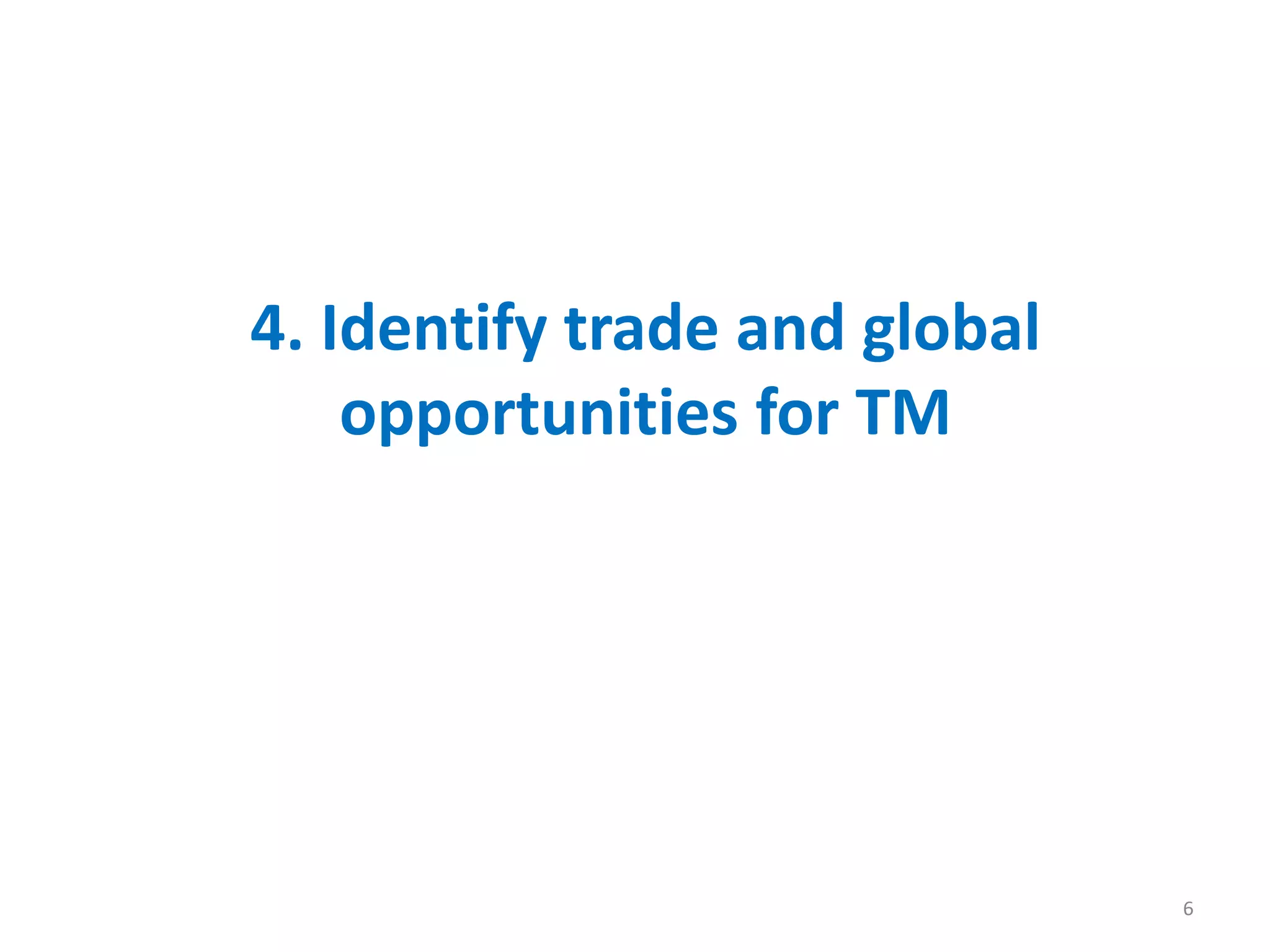 4. Identify trade and global
opportunities for TM
6
 