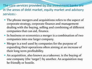 Main activities:- 	An investment bank is split into 3 parts .1:-Front office2:-Middle office3:-And back office.. 