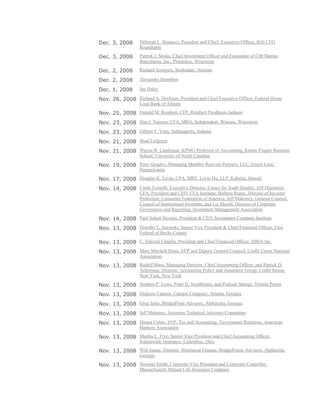 Dec. 3, 2008 Deborah L. Bianucci, President and Chief, Executive Officer, BAI CFO
Roundtable
Dec. 3, 2008 Patrick J. Straka, Chief Investment Officer and Economist of CIB Marine
Bancshares, Inc., Pewaukee, Wisconsin
Dec. 2, 2008 Richard Sconyers, Scottsdale, Arizona
Dec. 2, 2008 Alexandra Hamilton
Dec. 1, 2008 Jay Haley
Nov. 26, 2008 Richard A. Dorfman, President and Chief Executive Officer, Federal Home
Loan Bank of Atlanta
Nov. 25, 2008 Donald M. Rembert, CFP, Rembert Pendleton Jackson
Nov. 23, 2008 Dan J. Nguyen, CFA, MBA, Independent, Wausau, Wisconsin
Nov. 23, 2008 Gilbert F. Viets, Indianapolis, Indiana
Nov. 21, 2008 Shad Lofgreen
Nov. 21, 2008 Wayne R. Landsman, KPMG Professor of Accounting, Kenan-Flagler Business
School, University of North Carolina
Nov. 19, 2008 Peter Quigley, Managing Member Renvyle Partners, LLC, Green Lane,
Pennsylvania
Nov. 17, 2008 Douglas K. Levin, CPA, MBT, Levin Hu, LLP, Kahului, Hawaii
Nov. 14, 2008 Cindy Fornelli, Executive Director, Center for Audit Quality; Jeff Diermeier,
CFA, President and CEO, CFA Institute; Barbara Roper, Director of Investor
Protection, Consumer Federation of America; Jeff Mahoney, General Counsel,
Council of Institutional Investors; and Liz Murall, Director of Corporate
Governance and Reporting, Investment Management Association
Nov. 14, 2008 Paul Schott Stevens, President & CEO, Investment Company Institute
Nov. 13, 2008 Dorothy L. Jaworski, Senior Vice President & Chief Finanoial Officer, First
Federal of Bucks County
Nov. 13, 2008 C. Edward Chaplin, President and Chief Financial Officer, MBIA Inc.
Nov. 13, 2008 Mary Mitchell Dunn, SVP and Deputy General Counsel, Credit Union National
Association
Nov. 13, 2008 Rudolf Bless, Managing Director, Chief Accounting Officer, and Patrick D.
Ackerman, Director, Accounting Policy and Assurance Group, Credit Suisse,
New York, New York
Nov. 13, 2008 Stephen P. Lowe, Peter D. Needleman, and Prakash Shimpi, Towers Perrin
Nov. 13, 2008 Dickson Cannon, Cannon Company, Atlanta, Georgia
Nov. 13, 2008 Greg Seitz, BridgePoint Advisors, Alpharetta, Georgia
Nov. 13, 2008 Jeff Mahoney, Investors Technical Advisory Committee
Nov. 13, 2008 Donna Fisher, SVP, Tax and Accounting, Government Relations, American
Bankers Association
Nov. 13, 2008 Martha L. Frye, Senior Vice President and Chief Accounting Officer,
Nationwide Insurance, Columbus, Ohio
Nov. 13, 2008 Will James, Director, Structured Finance, BridgePointe Advisors, Alpharetta,
Georgia
Nov. 13, 2008 Norman Smith, Corporate Vice President and Corporate Controller,
Massachusetts Mutual Life Insurance Company
 