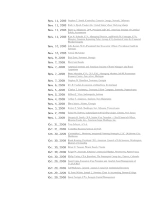 Nov. 11, 2008 Stephen T. Smith, Controller, Conectiv Energy, Newark, Delaware
Nov. 11, 2008 Ruth A. Bjork, Pardeeville, United States Minor Outlying Islands
Nov. 11, 2008 Barry C. Melancon, CPA, President and CEO, American Institute of Certified
Public Accountants
Nov. 11, 2008 Kurt N. Schacht, CFA, Managing Director, and Patrick M. Finnegan, CFA,
Director, Financial Reporting Policy Group, CFA Institute Centre for Financial
Market Integrity
Nov. 10, 2008 John Koster, M.D., President/Chief Executive Officer, Providence Health &
Services
Nov. 10, 2008 Teresa McAllister
Nov. 9, 2008 Fred Lane, Suwanee, Georgia
Nov. 7, 2008 MaryAnn Bucalo
Nov. 7, 2008 Appraisal Institute and American Society of Farm Managers and Rural
Appraisers
Nov. 7, 2008 Betty Meredith, CFA, CFP, CRC, Managing Member, InFRE Retirement
Resouce Center, Ann Arbor, Michigan
Nov. 7, 2008 Stephen W. Hamilton, Suwanee, Georgia
Nov. 6, 2008 Urs P. Fischer, Economist, Zollikerberg, Switzerland
Nov. 5, 2008 Charles T. Steinmetz, Treasurer, Elliott Company, Jeannette, Pennsylvania
Nov. 5, 2008 Gilbert F. Viets, Indianapolis, Indiana
Nov. 4, 2008 Arthur T. Anderson, Amherst, New Hampshire
Nov. 4, 2008 Dave Spicer, Atlanta, Georgia
Nov. 3, 2008 Robert F. Muth, Banklogic.Net, Gibsonia, Pennsylvania
Nov. 2, 2008 James M. DuPont, Independant Software Developer, Gillette, New Jersey
Nov. 1, 2008 Gregory H. Smith, CPA, Senior Vice President – Chief Financial Officer,
Domino Foods, Inc., American Sugar Holdings, Inc.
Oct. 31, 2008 Tom Schryer, A.S.A.
Oct. 31, 2008 Columbia Business School, CEASA
Oct. 30, 2008 Christopher L. Matteson, Integrated Planning Strategies, LLC, Oklahoma City,
Oklahoma
Oct. 30, 2008 Frank Keating, President CEO, American Council of Life Insurers, Washington,
District of Columbia
Oct. 30, 2008 Brian H. Tarasuk, Miami Beach, Florida
Oct. 30, 2008 Roger W. Jeremiah, Lifetime Commercial Banker, Myerstown, Pennsylvania
Oct. 30, 2008 Philip Varley, CPA, President, The Barrington Group Inc., Denver, Colorado
Oct. 29, 2008 Scott Evans, Executive Vice President and Head of Asset Management of
TIAA-CREF
Oct. 29, 2008 Jeff Mahoney, General Counsel, Council of Institutional Investors
Oct. 29, 2008 G. Peter Wilson, Joseph L. Sweeney Chair in Accounting, Boston College
Oct. 29, 2008 Jason Fastiggi, CPA, Scoggin Capital Management
 