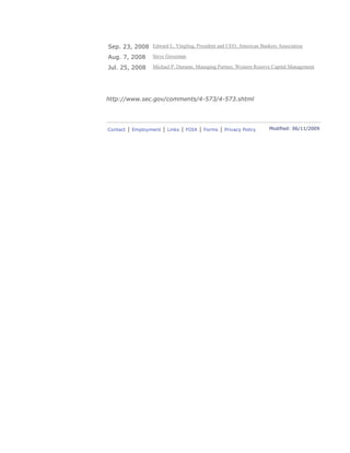 Sep. 23, 2008 Edward L. Yingling, President and CEO, American Bankers Association
Aug. 7, 2008 Steve Grossman
Jul. 25, 2008 Michael P. Durante, Managing Partner, Western Reserve Capital Management
http://www.sec.gov/comments/4-573/4-573.shtml
Contact | Employment | Links | FOIA | Forms | Privacy Policy Modified: 06/11/2009
 