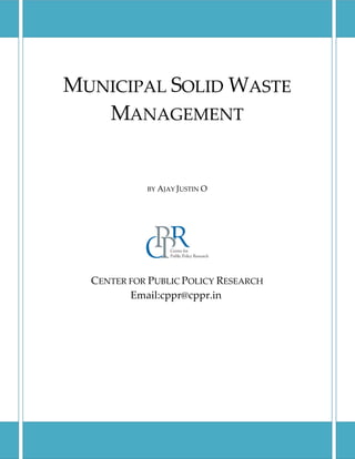 UNICIPAL OLID ASTE
ANAGEMENT
BY AJAY JUSTIN O
CENTER FOR PUBLIC POLICY RESEARCH
Email:cppr@cppr.in
 