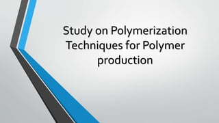 Study on Polymerization
Techniques for Polymer
production
 