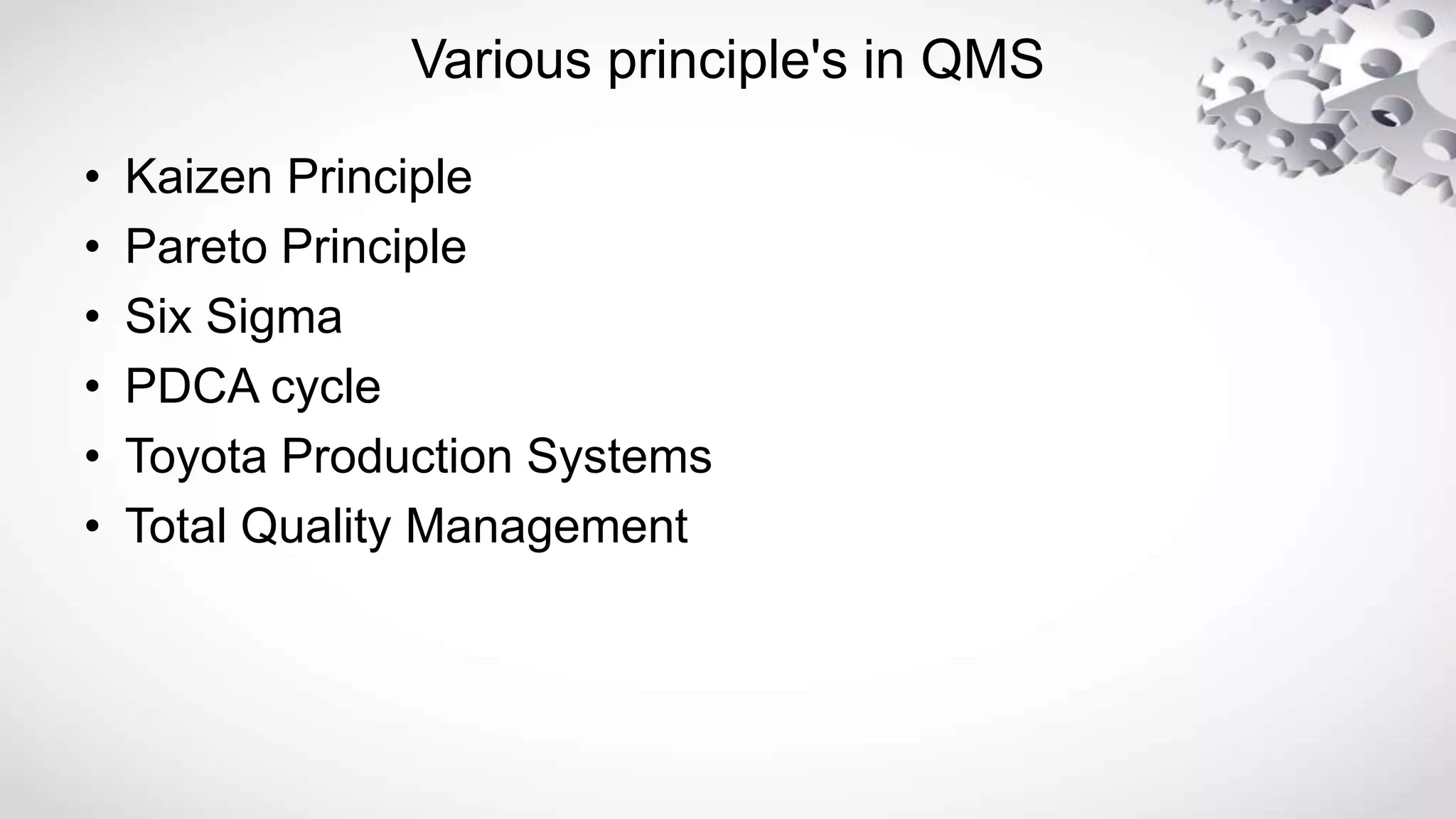 Various principle's in QMS
• Kaizen Principle
• Pareto Principle
• Six Sigma
• PDCA cycle
• Toyota Production Systems
• Total Quality Management
 