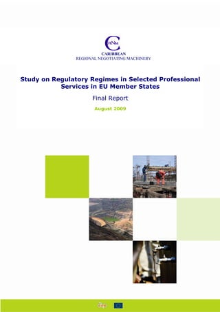 CARIBBEAN
                REGIONAL NEGOTIATING MACHINERY




Study on Regulatory Regimes in Selected Professional
           Services in EU Member States
                      Final Report
                       August 2009




                                                 0
 