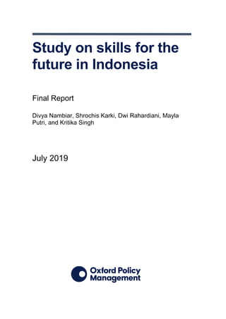 Study on skills for the
future in Indonesia
Final Report
Divya Nambiar, Shrochis Karki, Dwi Rahardiani, Mayla
Putri, and Kritika Singh
July 2019
 