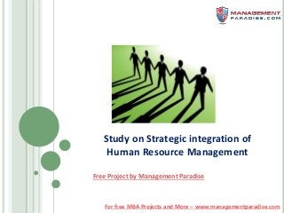 For free MBA Projects and More – www.managementparadise.com
Study on Strategic integration of
Human Resource Management
Free Project by Management Paradise
 