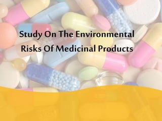 Study On The Environmental
Risks OfMedicinal Products
 
