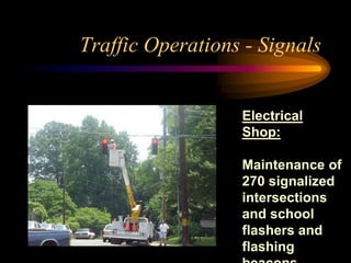 Traffic Operations - Signals
Electrical
Shop:
Maintenance of
270 signalized
intersections
and school
flashers and
flashing
 