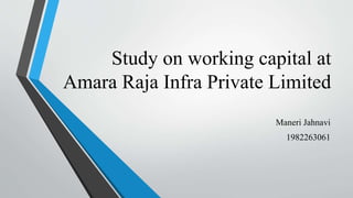 Study on working capital at
Amara Raja Infra Private Limited
Maneri Jahnavi
1982263061
 