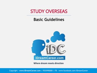 STUDY OVERSEAS
Basic Guidelines
Copyright - www.iDreamCareer.com | 9555990000 | FB – www.facebook.com/iDreamCareer
Where dream meets direction
 