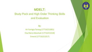 MDELT:
Study Pack and High Order Thinking Skills
and Evaluation
By:
Ari Famigia Torang (17716251001)
Elsa Maria Marahati (17716251018)
Emeral (17716251017)
 