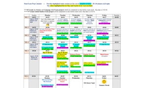 Final Exam Prep Calendar --- The blue highlighted study sessions are for you to complete at home = 20- 30 minutes each night.
The yellow highlighted Review Day and Teacher Q & A are at school.
****6th
Grade has Science and Language Arts Exam projects which are completed in class before exam week. Due date is 5/22/18.
*****7th
Grade Global Studies Exam project will be completed in class before exam week. Due date is 5/22/18.
Sunday Monday Tuesday Wednesday Thursday Friday Saturday
WK 1 04/22 04/23 04/24 04/25 04/26 04/27 04/28
Approx. 20-30
minutes each
night
Get 4 file folders and
label them to organize
exam materials
At home, organize
Semester 2 Science
notes/old tests/quizzes
(7th
& 8th
Grade Only)
At home, organize
Semester 2 English
notes/old tests/quizzes
(7th
& 8th
Grade Only)
At home, organize
Semester 2 Math
notes/old
tests/quizzes
At home, organize Semester
2 GS/History notes/old
tests/quizzes
(6th
& 8th
Grade Only)
WK 2 04/29 04/30 05/01 05/02 05/03 05/04 05/05
Approx. 20-30
minutes for
each subject
At home, Print your Final
Exam Review Study
Guides.
At home, overview of
Science Study Guide
& sort study materials.
(7th
& 8th
Grade Only)
At home, overview of
English Study Guide
& sort study materials
(7th
& 8th
Grade Only)
At home, overview of
Math Study Guide &
sort study materials
At home, overview of
GS/History Study Guide &
sort study materials
(6th
& 8th
Grade Only)
WK 3 05/06 05/07 05/08 05/09 05/10 05/11 05/12
Approx. 20-30
minutes for
each subject
Science Review
(7th
& 8th
Grade Only)
English Review
(7th
& 8th
Grade Only)
Math Review GS/History
Review
(6th
& 8th
Grade Only)
2nd
Science Review
(7th
& 8th
Grade Only)
WK 4 05/13 05/14 05/15 05/16 05/17 05/18 05/19
Approx. 20-30
minutes for
each subject
2nd
Math Review
2nd
English Review
(7th
& 8th
Grade Only)
2nd
GS/History
Review
(6th
& 8th
Grade Only)
3rd
Science
Review
(7th
& 8th
Grade Only)
3rd
English Review
(7th
& 8th
Grade Only)
3rd
Math Review
WK 5 05/20 05/21
Day 0- Review
05/22
Day 0- Review
05/23 05/24 05/25 05/26
Approx. 20-30
minutes for
each subject
3rd
GS/History Review
(6th
& 8th
Grade Only)
3:30 Optional after
school Teacher
Q & A for Science
(7th
& 8th
Grade Only)
3:30 Optional after
school Teacher
Q & A for 6th
Grade
Math (6th
Grade Only)
Final Science Review
(7th
& 8th
Grade Only)
Science Exam
(7th
& 8th
Grade Only)
10:45a.m. Optional
Teacher Q & A for
English
(7th & 8th Grade Only)
Final English Review
(7th
& 8th
Grade Only)
English Exam
(7th
& 8th
Grade Only)
10:45a.m. Optional
Teacher Q & A for Math
(7th
& 8th
Grade Only)
Final Math Review
Math Exam
(All grades)
10:45a.m. Optional Teacher Q
& A for GS/History
(6th
& 8th
Grade Only)
 