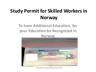 Study Permit for Skilled Workers in
Norway
To have Additional Education, for
your Education be Recognized in
Norway
 