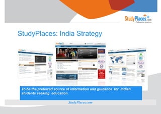 StudyPlaces: India Strategy

To be the preferred source of information and guidance for Indian
students seeking education.
StudyPlaces.com
Confidential

 