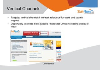Vertical Channels
• Targeted vertical channels increases relevance for users and search
engines
• Opportunity to create intent-specific “microsites”, thus increasing quality of
leads

Confidential

 