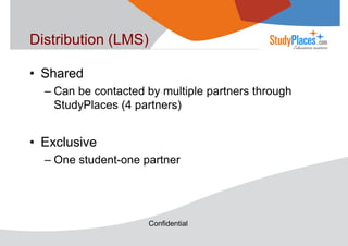 Distribution (LMS)
• Shared
– Can be contacted by multiple partners through
StudyPlaces (4 partners)

• Exclusive
– One student-one partner

Confidential

 