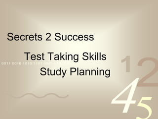 Secrets 2 Success
             Test Taking Skills
                                             1
                                                 2
00 11 0 010 1 01 0 110 1 00 01 01 00 1 011


                Study Planning


                                             4
 