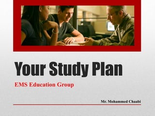 Your Study Plan
EMS Education Group
Mr. Mohammed Chaabi
 