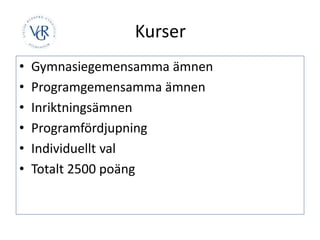Kurser
• Gymnasiegemensamma ämnen
• Programgemensamma ämnen
• Inriktningsämnen
• Programfördjupning
• Individuellt val
• Totalt 2500 poäng
 