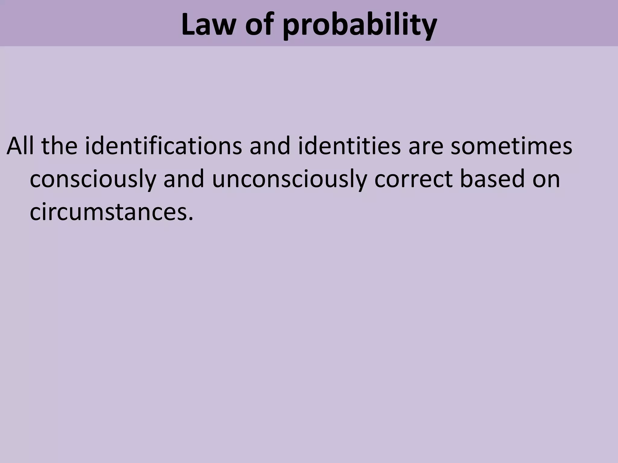 Law of probability
All the identifications and identities are sometimes
consciously and unconsciously correct based on
circumstances.
 