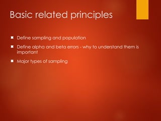 Basic related principles
Define sampling and population
Define alpha and beta errors - why to understand them is
important
Major types of sampling
 