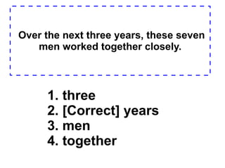 Over the next three years, these seven men worked together closely. 1. three  2. [Correct] years  3. men  4. together  