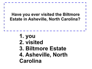 Have you ever visited the Biltmore Estate in Asheville, North Carolina? 1. you  2. visited  3. Biltmore Estate  4. Asheville, North Carolina   