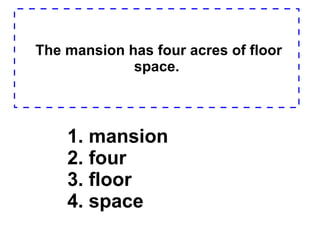 The mansion has four acres of floor space. 1. mansion  2. four  3. floor  4. space  