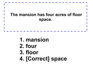 The mansion has four acres of floor space. 1. mansion  2. four  3. floor  4. [Correct] space  