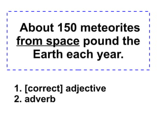 About 150 meteorites  from space  pound the Earth each year. 1. [correct] adjective 2. adverb  