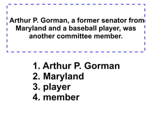 Arthur P. Gorman, a former senator from Maryland and a baseball player, was another committee member. 1. Arthur P. Gorman  2. Maryland  3. player  4. member  