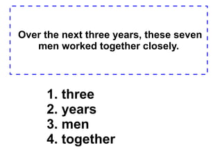 Over the next three years, these seven men worked together closely. 1. three  2. years  3. men  4. together  