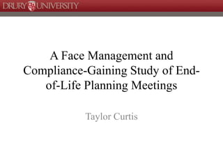 A Face Management and 
Compliance-Gaining Study of End-of- 
Life Planning Meetings 
Taylor Curtis 
 