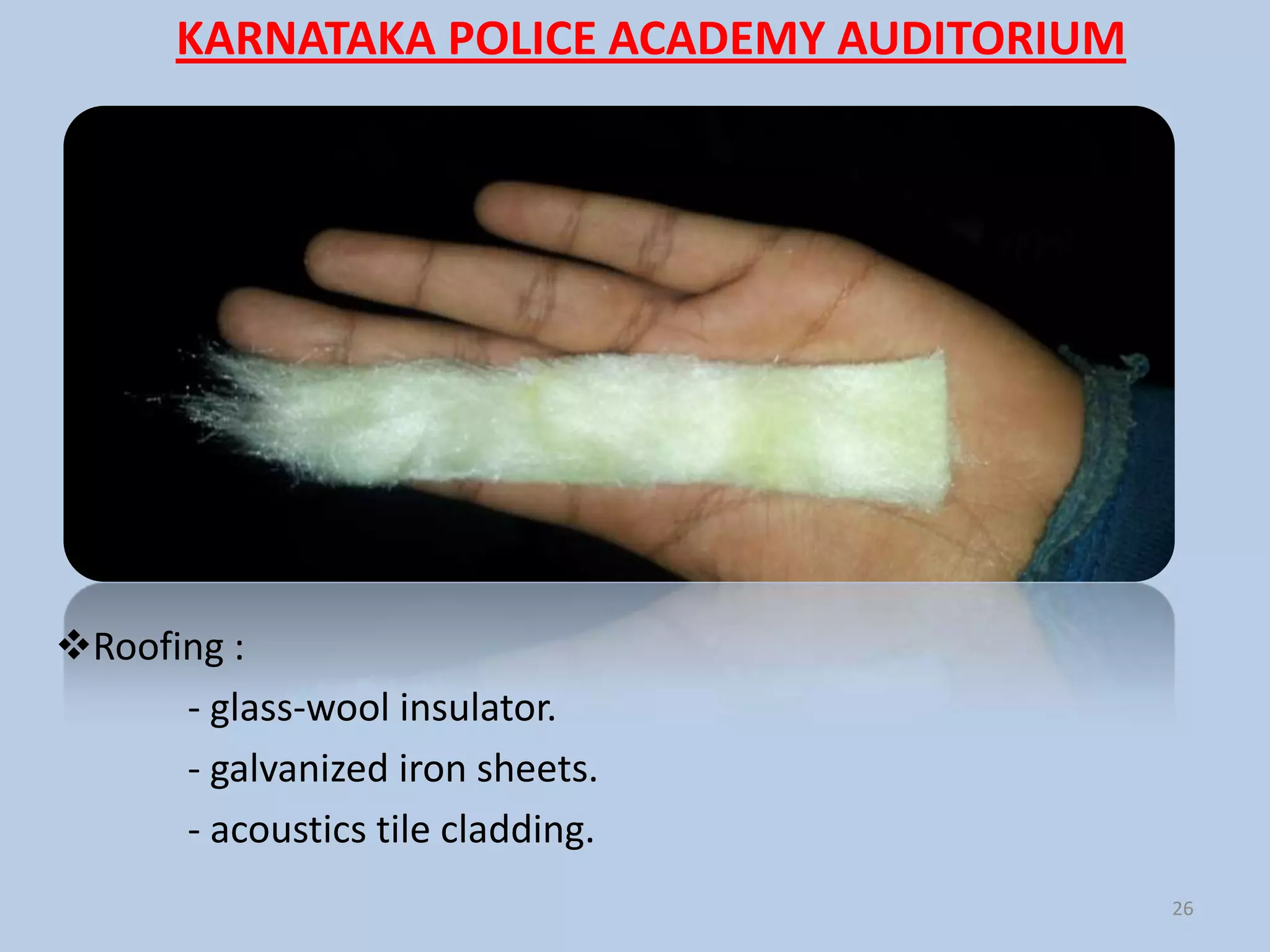 KARNATAKA POLICE ACADEMY AUDITORIUM




Roofing :
      - glass-wool insulator.
      - galvanized iron sheets.
      - acoustics tile cladding.
                                             26
 