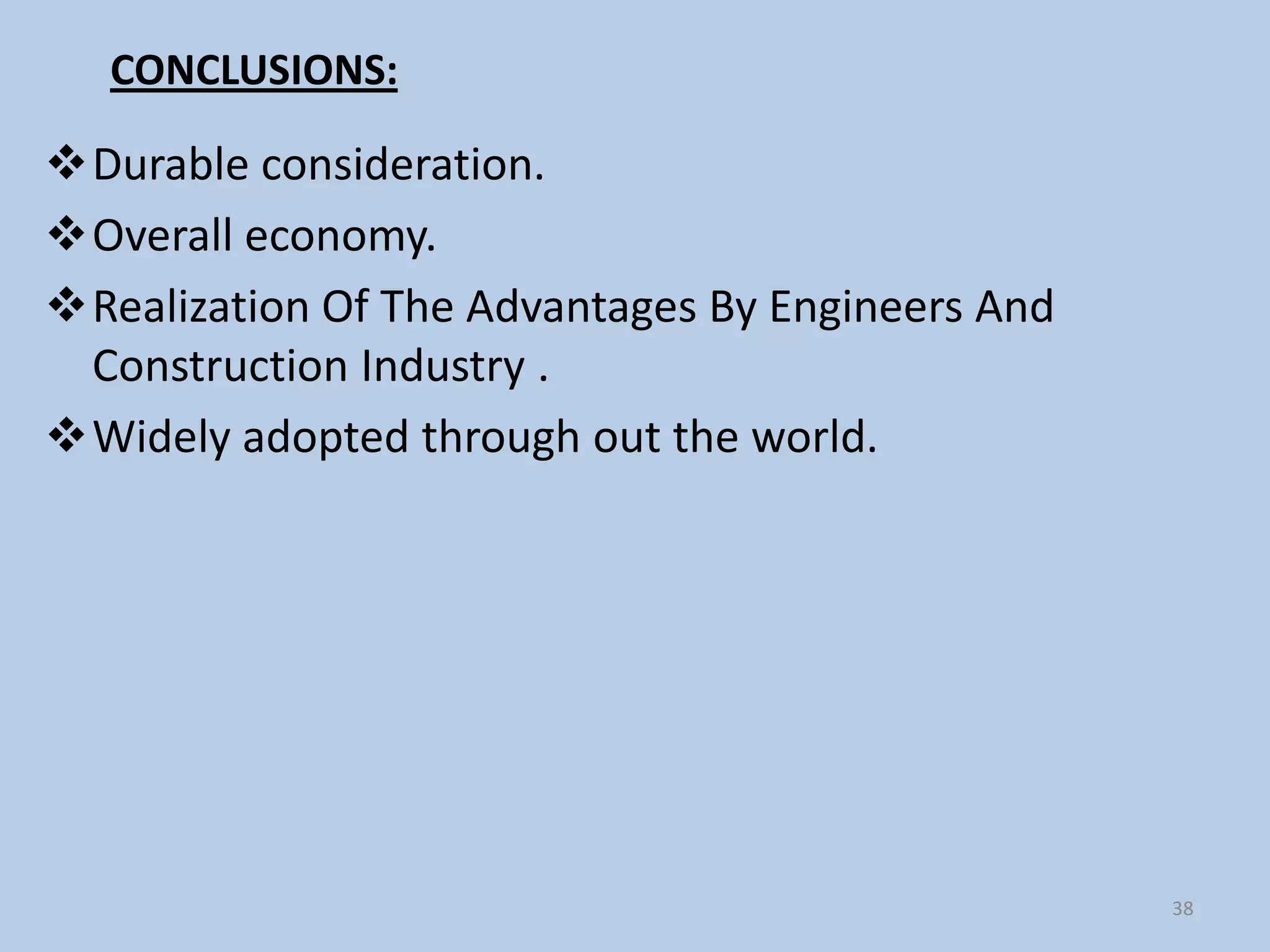 CONCLUSIONS:

Durable consideration.
Overall economy.
Realization Of The Advantages By Engineers And
 Construction Industry .
Widely adopted through out the world.




                                                  38
 