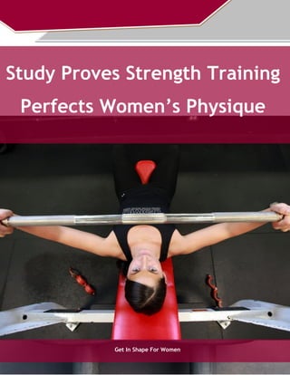 Get In Shape For Women
Study Proves Strength Training
Perfects Women’s Physique
 