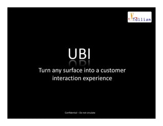 UBI
Turn any surface into a customer
     interaction experience




         Confidential – Do not circulate
 