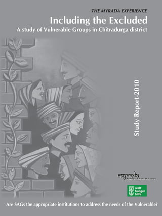 StudyReport-2010
Including the Excluded
A study of Vulnerable Groups in Chitradurga district
THE MYRADA EXPERIENCE
Are SAGs the appropriate institutions to address the needs of the Vulnerable?
 