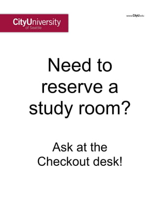 Need to
reserve a
study room?
Ask at the
Checkout desk!
 
